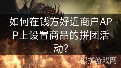 如何在钱方好近商户APP上设置商品的拼团活动？