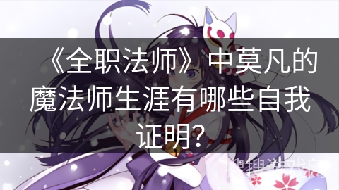 《全职法师》中莫凡的魔法师生涯有哪些自我证明？
