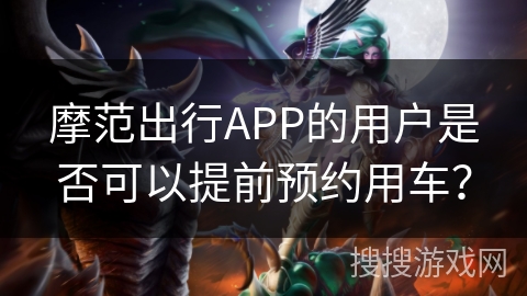 摩范出行APP的用户是否可以提前预约用车？