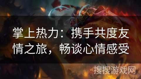 掌上热力：携手共度友情之旅，畅谈心情感受
