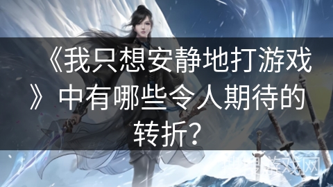 《我只想安静地打游戏》中有哪些令人期待的转折？