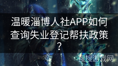 温暖淄博人社APP如何查询失业登记帮扶政策？