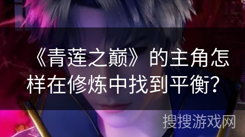 《青莲之巅》的主角怎样在修炼中找到平衡？