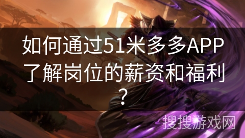 如何通过51米多多APP了解岗位的薪资和福利？