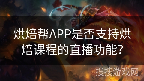 烘焙帮APP是否支持烘焙课程的直播功能？