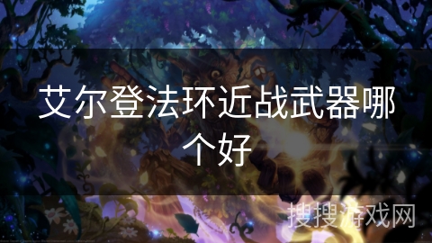 艾尔登法环近战武器哪个好