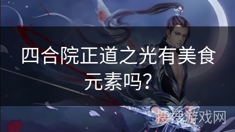四合院正道之光有美食元素吗？