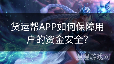 货运帮APP如何保障用户的资金安全？