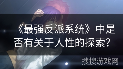 《最强反派系统》中是否有关于人性的探索？