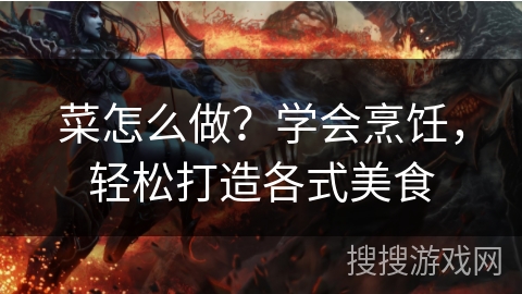 菜怎么做？学会烹饪，轻松打造各式美食