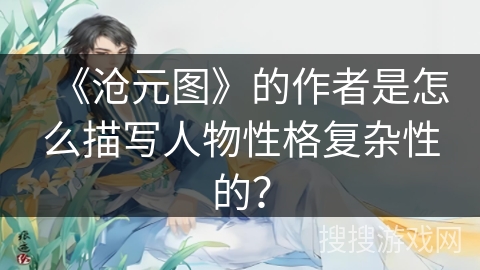 《沧元图》的作者是怎么描写人物性格复杂性的？