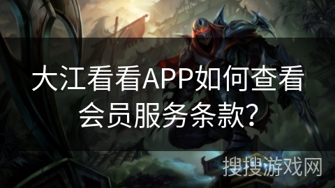 大江看看APP如何查看会员服务条款？
