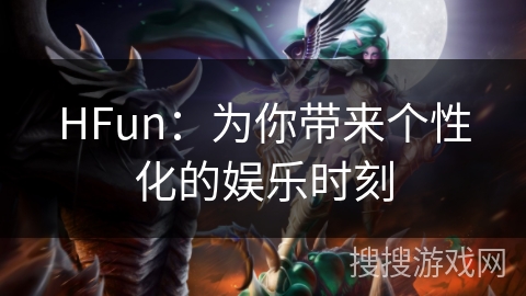 HFun：为你带来个性化的娱乐时刻