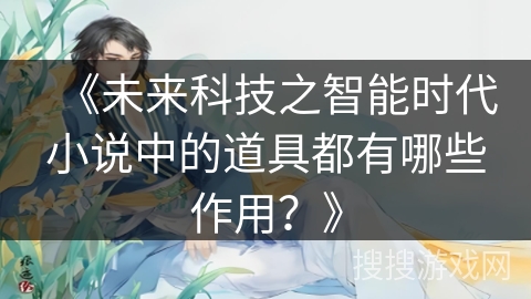 《未来科技之智能时代小说中的道具都有哪些作用？》