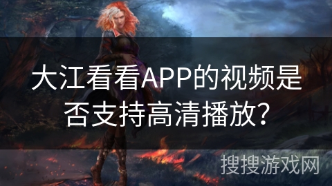 大江看看APP的视频是否支持高清播放？