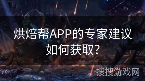 烘焙帮APP的专家建议如何获取？