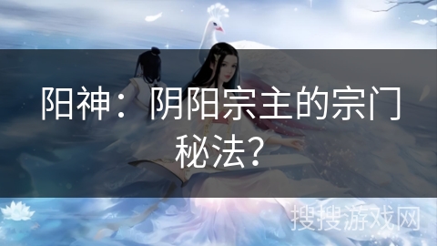 阳神：阴阳宗主的宗门秘法？