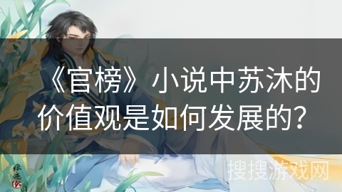《官榜》小说中苏沐的价值观是如何发展的？