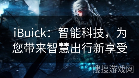 iBuick：智能科技，为您带来智慧出行新享受