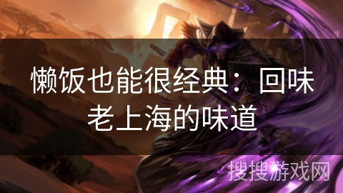 懒饭也能很经典：回味老上海的味道