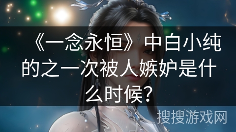 《一念永恒》中白小纯的之一次被人嫉妒是什么时候？
