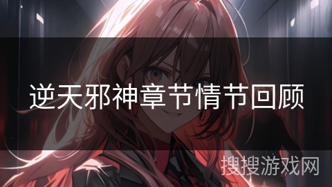 逆天邪神章节情节回顾