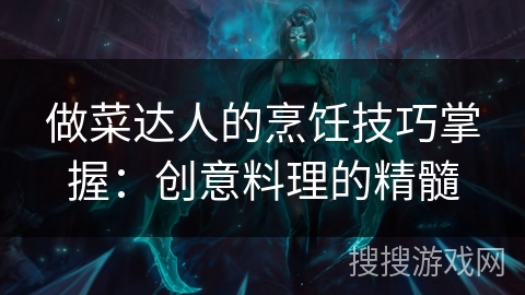 做菜达人的烹饪技巧掌握：创意料理的精髓