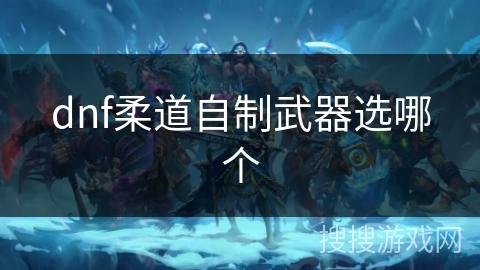 dnf柔道自制武器选哪个