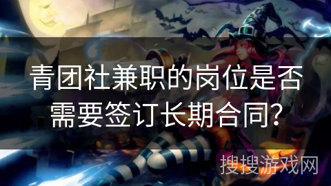 青团社兼职的岗位是否需要签订长期合同？