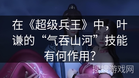 在《超级兵王》中，叶谦的“气吞山河”技能有何作用？