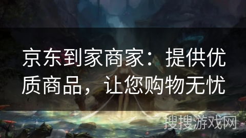 京东到家商家：提供优质商品，让您购物无忧