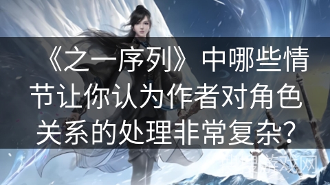 《之一序列》中哪些情节让你认为作者对角色关系的处理非常复杂？