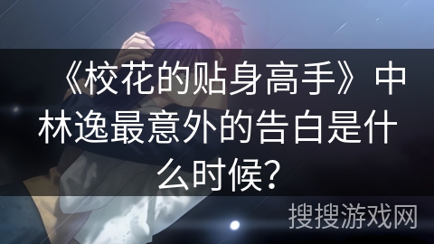 《校花的贴身高手》中林逸最意外的告白是什么时候？