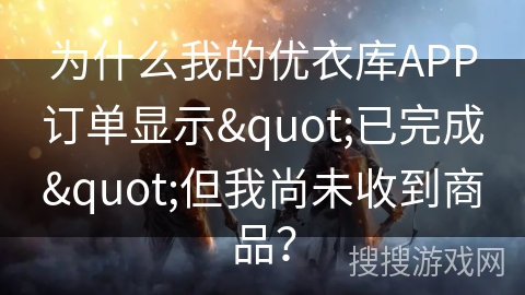 为什么我的优衣库APP订单显示"已完成"但我尚未收到商品？