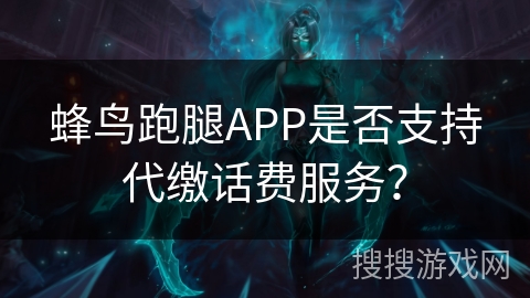 蜂鸟跑腿APP是否支持代缴话费服务？