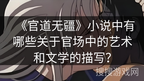 《官道无疆》小说中有哪些关于官场中的艺术和文学的描写？