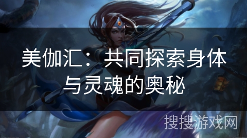 美伽汇：共同探索身体与灵魂的奥秘