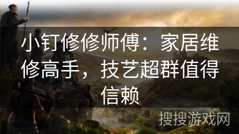 小钉修修师傅：家居维修高手，技艺超群值得信赖