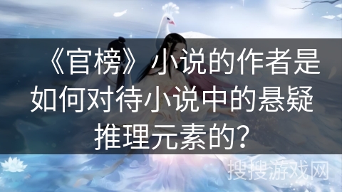 《官榜》小说的作者是如何对待小说中的悬疑推理元素的？