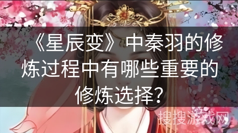 《星辰变》中秦羽的修炼过程中有哪些重要的修炼选择？