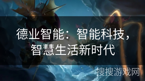 德业智能：智能科技，智慧生活新时代