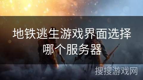 地铁逃生游戏界面选择哪个服务器