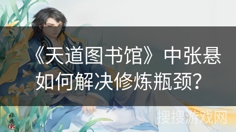 《天道图书馆》中张悬如何解决修炼瓶颈？