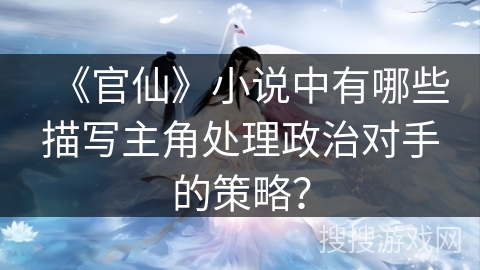 《官仙》小说中有哪些描写主角处理政治对手的策略？