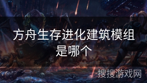 方舟生存进化建筑模组是哪个