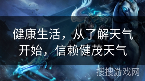 健康生活，从了解天气开始，信赖健茂天气