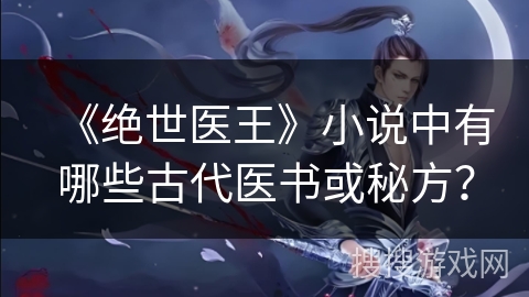《绝世医王》小说中有哪些古代医书或秘方？