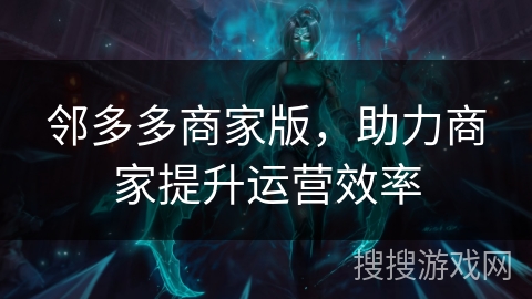 邻多多商家版，助力商家提升运营效率