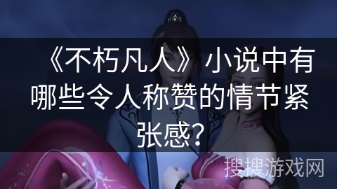 《不朽凡人》小说中有哪些令人称赞的情节紧张感？