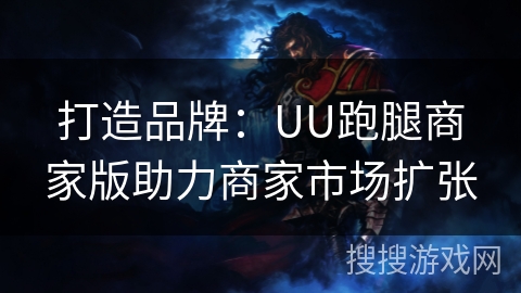 打造品牌：UU跑腿商家版助力商家市场扩张